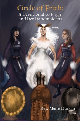 Circle of Frith: A Devotion to Frigg and Her Handmaidens - Maire Durkan