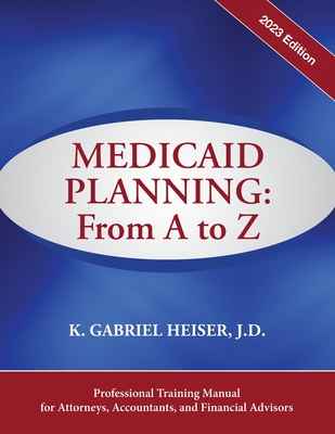 Medicaid Planning: From A to Z (2023 ed.) - K. Gabriel Heiser