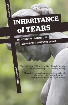 Inheritance of Tears: Trusting the Lord of Life When Death Visits the Womb - Jessalyn Hutto