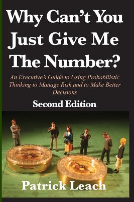 Why Can't You Just Give Me The Number?: An Executive's Guide to Using Probabilistic Thinking to Manage Risk and to Make Better Decisions - Patrick Leach