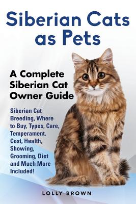 Siberian Cats as Pets: Siberian Cat Breeding, Where to Buy, Types, Care, Temperament, Cost, Health, Showing, Grooming, Diet and Much More Inc - Lolly Brown