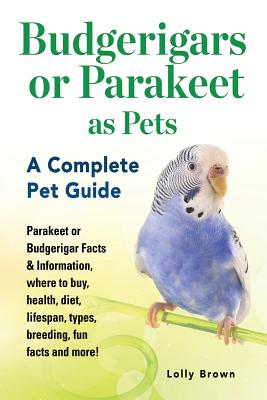 Budgerigars or Parakeet as Pets: Parakeet or Budgerigar Facts & Information, where to buy, health, diet, lifespan, types, breeding, fun facts and more - Lolly Brown