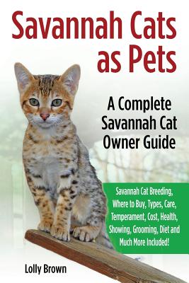 Savannah Cats as Pets: Savannah Cat Breeding, Where to Buy, Types, Care, Temperament, Cost, Health, Showing, Grooming, Diet and Much More Inc - Lolly Brown