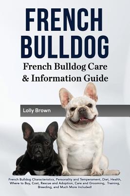 French Bulldog: French Bulldog Characteristics, Personality and Temperament, Diet, Health, Where to Buy, Cost, Rescue and Adoption, Ca - Lolly Brown