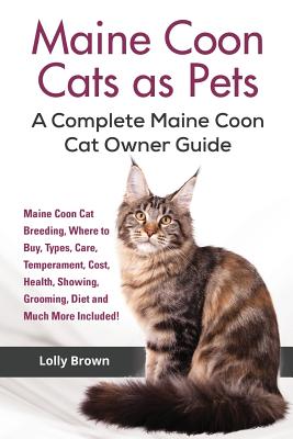 Maine Coon Cats as Pets: Maine Coon Cat Breeding, Where to Buy, Types, Care, Temperament, Cost, Health, Showing, Grooming, Diet and Much More I - Lolly Brown