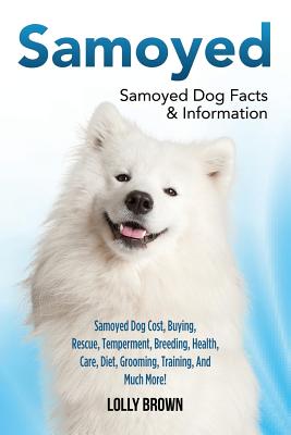Samoyed: Samoyed Dog Cost, Buying, Rescue, Temperament, Breeding, Health, Care, Diet, Grooming, Training, And Much More! Samoye - Lolly Brown
