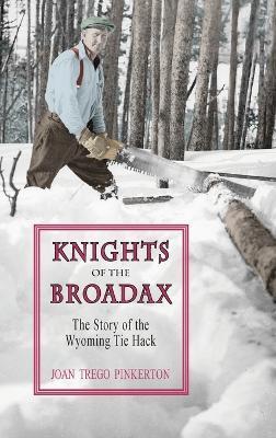 Knights of the Broadax: The Story of the Wyoming Tie Hacks - Joan Trego Pinkerton