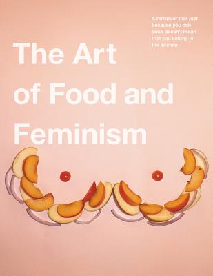 The Art of Food and Feminism - Gretchen Ehrhart