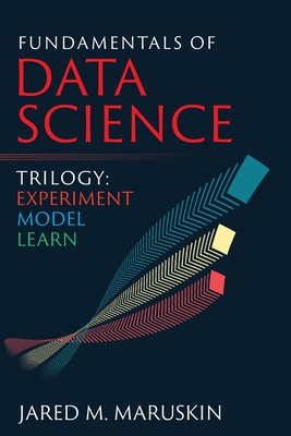 Fundamentals of Data Science Trilogy: Experiment-Model-Learn - Jared M. Maruskin