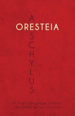 Aeschylus' Oresteia: A Dual Language Edition - Ian Johnston