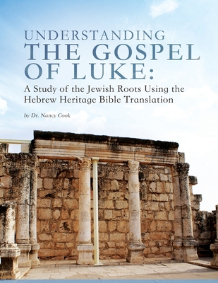 Understanding the Gospel of Luke: A Study of the Jewish Roots Using the Hebrew Heritage Bible Translation - Nancy Cook