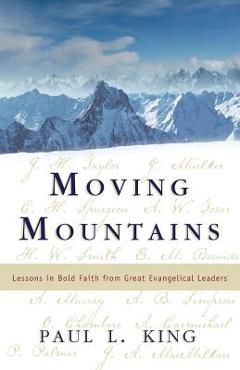 Coperta cărții 'Moving Mountains: Lessons in Bold Faith from Great Evangelical Leaders - Paul L. King'