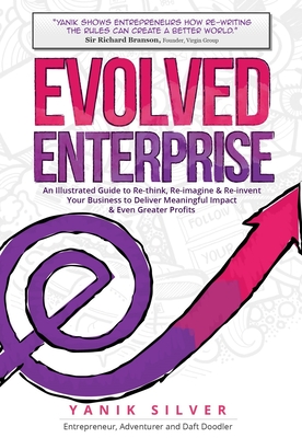 Evolved Enterprise: An Illustrated Guide to Re-Think, Re-Imagine and Re-Invent Your Business to Deliver Meaningful Impact & Even Greater P - Yanik Silver