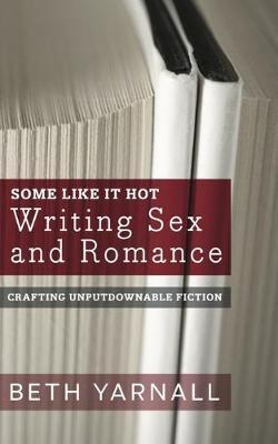 Some Like It Hot: Writing Sex and Romance - Beth Yarnall
