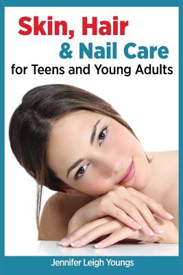 Skin, Hair & Nail Care for Teens and Young Adults - Jennifer Leigh Youngs