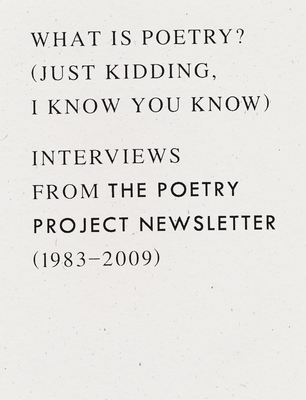 What Is Poetry? (Just Kidding, I Know You Know): Interviews from the Poetry Project Newsletter (1983 - 2009) - Anselm Berrigan
