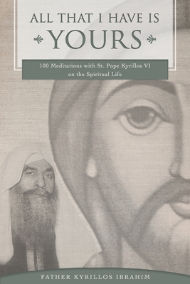 All That I Have Is Yours: 100 Meditations with St. Pope Kyrillos VI on the Spiritual Life - Kyrillos Ibrahim