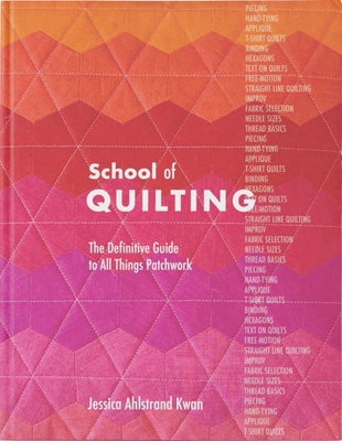 School of Quilting: The Definitive Guide to All Things Patchwork - Jessica Ahlstrand Kwan