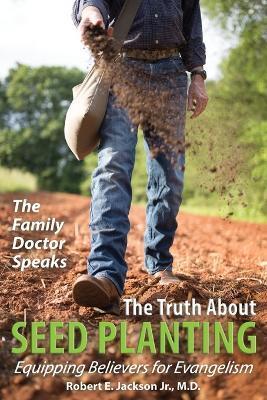 The Family Doctor Speaks: The Truth About Seed Planting: Equipping Believers for Evangelism - Robert E. Jackson