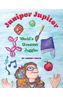 Juniper Jupiter: World's Greatest Juggler - Cherry Smith