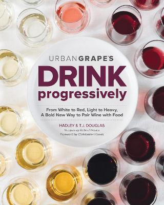 Drink Progressively: From White to Red, Light- To Full-Bodied, a Bold New Way to Pair Wine with Food - Hadley Douglas