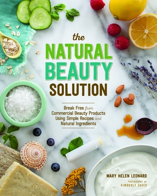 The Natural Beauty Solution: Break Free from Commerical Beauty Products Using Simple Recipes and Natural Ingredients - Mary Helen Leonard