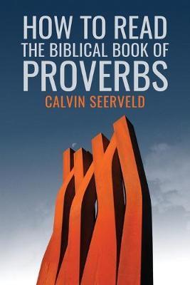 How to Read the Biblical Book of Proverbs: In paragraphs - Calvin G. Seerveld
