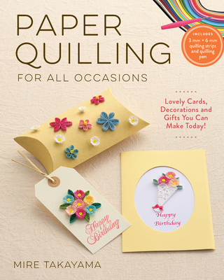 Paper Quilling for All Occasions: Lovely Cards, Decorations and Gifts You Can Make Today! - Mire Takayama