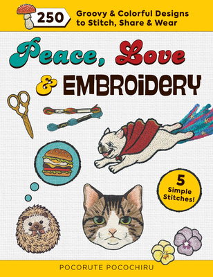 Peace, Love and Embroidery: 250 Groovy & Colorful Designs to Stitch, Share and Wear - Pocorute Pocochiru