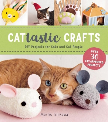 Cattastic Crafts: DIY Project for Cats and Cat People - Mariko Ishikawa