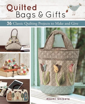 Quilted Bags and Gifts: 36 Classic Quilting Projects to Make and Give - Akemi Shibata