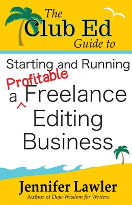 The Club Ed Guide to Starting and Running a Profitable Freelance Editing Business - Jennifer Lawler