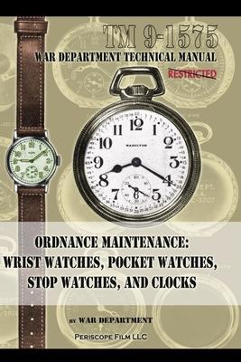 Ordnance Maintenance: Wrist Watches, Pocket Watches, Stop Watches and Clocks - War Department