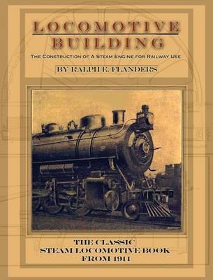 Locomotive Building: Construction of a Steam Engine for Railway Use - Ralph E. Flanders