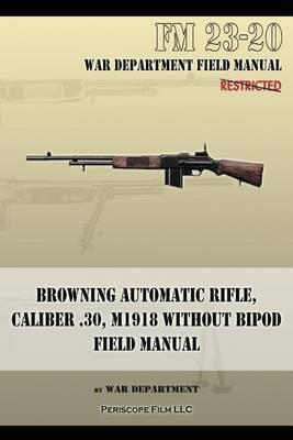 Browning Automatic Rifle, Caliber .30, M1918 Without Bipod: FM 23-20 - War Department