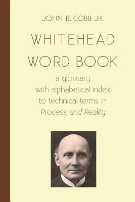 Whitehead Word Book: A Glossary with Alphabetical Index to Technical Terms in Process and Reality - John B. Cobb Jr