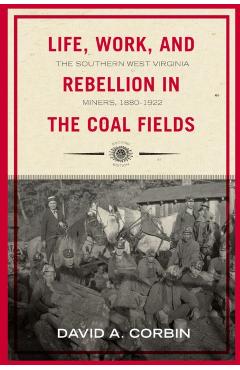 Life, Work, and Rebellion in the Coal Fields: The Southern West Virginia Miners, 1880-1922 2nd Edition Volume 16 - David Corbin