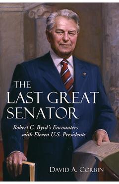Poza produsului The Last Great Senator: Robert C. Byrd's Encounters with Eleven U.S. Presidents - David Corbin