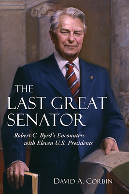 Coperta cărții 'The Last Great Senator: Robert C. Byrd's Encounters with Eleven U.S. Presidents - David Corbin'