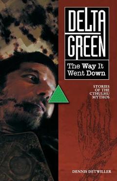 Coperta cărții 'Delta Green: The Way It Went Down - Dennis Detwiller'