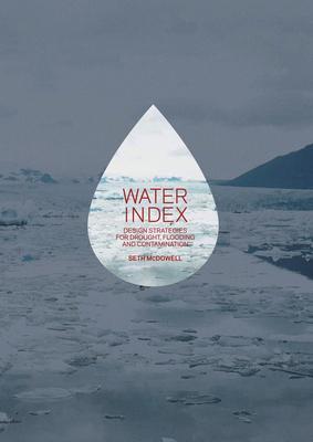 Water Index: Design Strategies for Drought, Flooding and Contamination - Seth Mcdowell