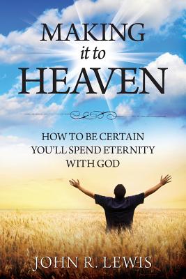 Making It to Heaven: How to Be Certain You'll Spend Eternity with God - John R. Lewis