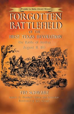 Forgotten Battlefield of the First Texas Revolution: The First Battle of Medina August 18, 1813 - Ted Schwarz