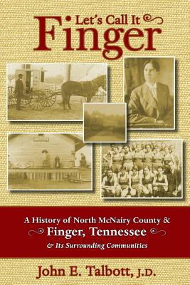 Let's Call It Finger: A History of North McNairy County and Finger, Tennessee, and Its Surrounding Communities - John E. Talbott