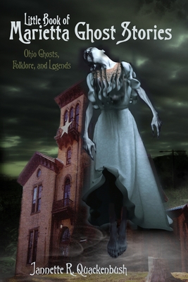 Little Book of Marietta Ghost Stories: Ohio Ghosts, Folklore, and Legends - Jannette R. Quackenbush