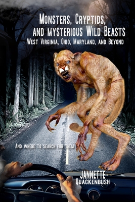 Monsters, Cryptids, and Mysterious Wild Beasts: West Virginia, Ohio, Maryland and Beyond. and Where to Find Them - Jannette Quackenbush