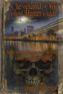 Cleveland Ohio Ghost Hunter Guide: Haunted Cleveland, Cuyahoga County and Vicinity - Jannette R. Quackenbush
