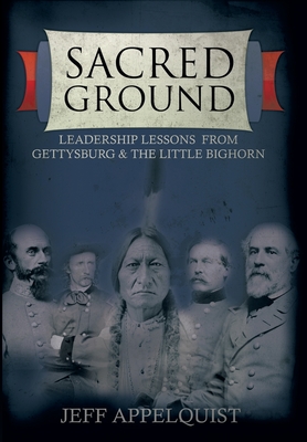 Sacred Ground: Leadership Lessons From Gettysburg & The Little Bighorn - Jeff Appelquist