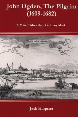 John Ogden, the Pilgrim (1609-1682) - A Man of More Than Ordinary Mark - Jack Harpster