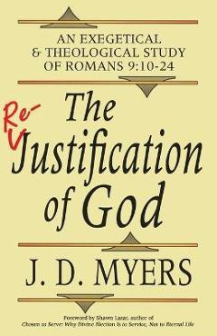 Coperta cărții 'The Re-Justification of God: An Exegetical and Theological Study of Romans 9:10-24 - J. D. Myers'
